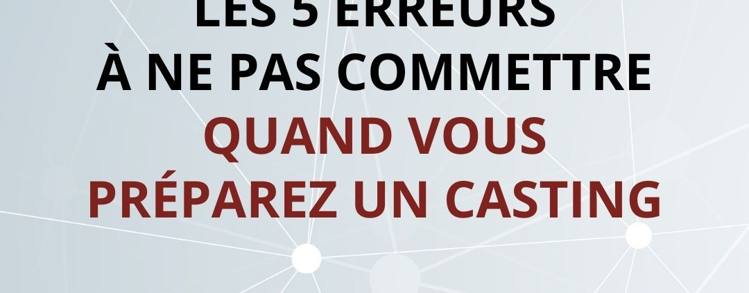 Les 5 erreurs à ne pas commettre lorsque vous préparez un casting.